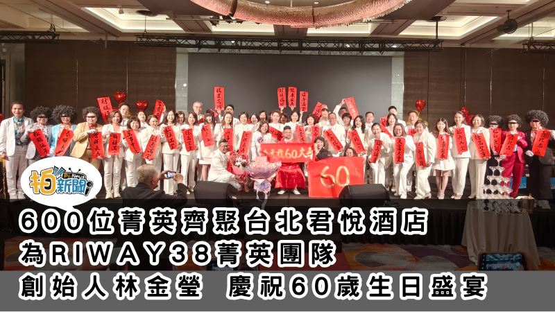 600位菁英齊聚台北君悅酒店 為RIWAY38菁英團隊創始人林金瑩 慶祝60歲生日盛宴